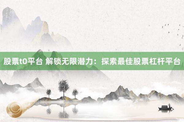 股票t0平台 解锁无限潜力：探索最佳股票杠杆平台