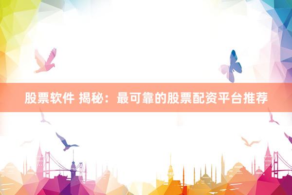 股票软件 揭秘：最可靠的股票配资平台推荐