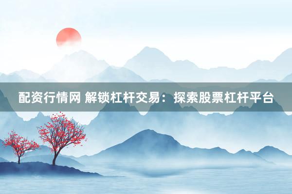 配资行情网 解锁杠杆交易：探索股票杠杆平台