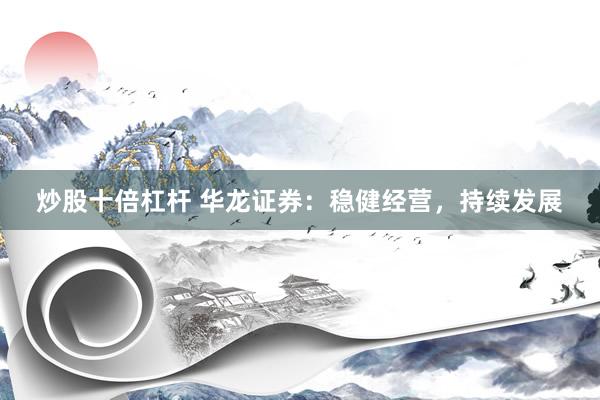 炒股十倍杠杆 华龙证券：稳健经营，持续发展