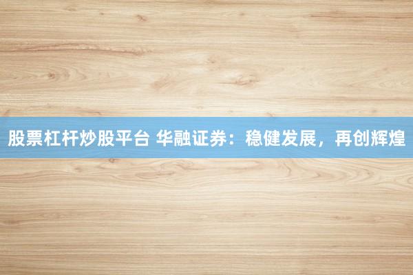 股票杠杆炒股平台 华融证券：稳健发展，再创辉煌