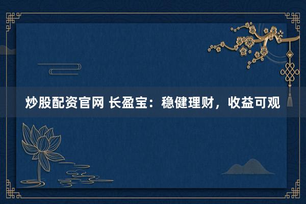 炒股配资官网 长盈宝：稳健理财，收益可观