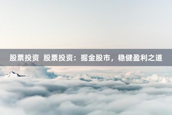 股票投资  股票投资：掘金股市，稳健盈利之道