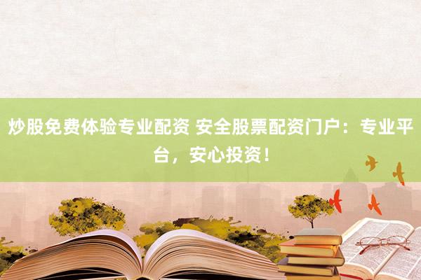 炒股免费体验专业配资 安全股票配资门户：专业平台，安心投资！