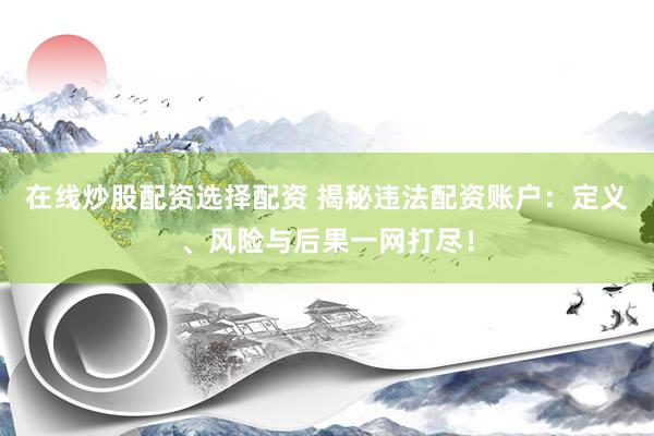 在线炒股配资选择配资 揭秘违法配资账户：定义、风险与后果一网打尽！