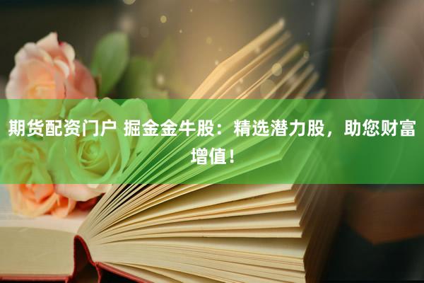 期货配资门户 掘金金牛股：精选潜力股，助您财富增值！