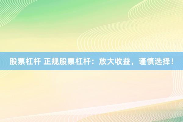 股票杠杆 正规股票杠杆：放大收益，谨慎选择！