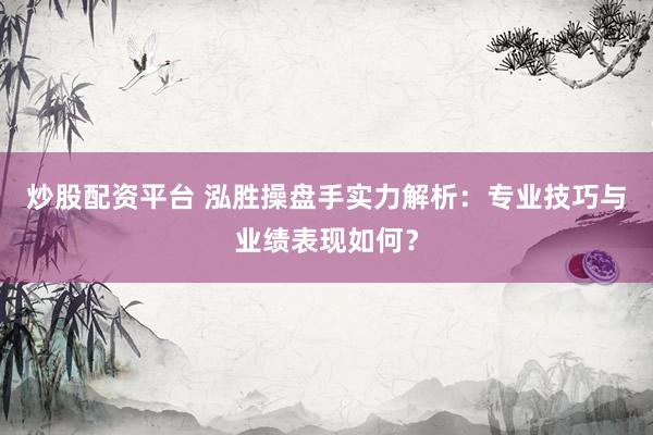 炒股配资平台 泓胜操盘手实力解析：专业技巧与业绩表现如何？