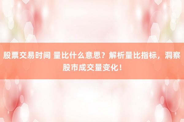 股票交易时间 量比什么意思？解析量比指标，洞察股市成交量变化！