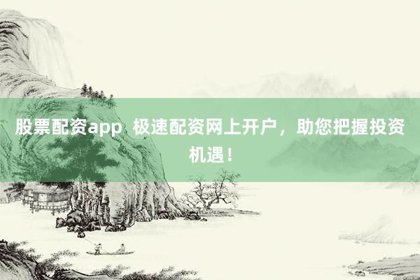 股票配资app  极速配资网上开户，助您把握投资机遇！