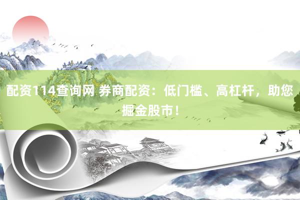 配资114查询网 券商配资：低门槛、高杠杆，助您掘金股市！