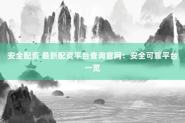 安全配资 最新配资平台查询官网：安全可靠平台一览