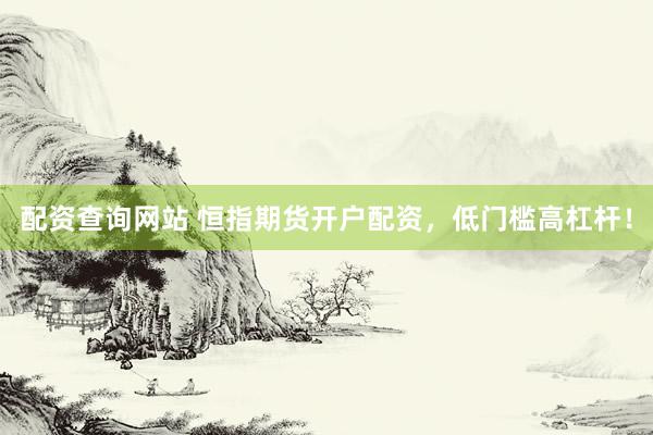 配资查询网站 恒指期货开户配资，低门槛高杠杆！