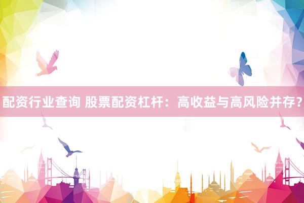 配资行业查询 股票配资杠杆：高收益与高风险并存？