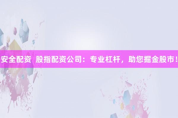 安全配资  股指配资公司：专业杠杆，助您掘金股市！