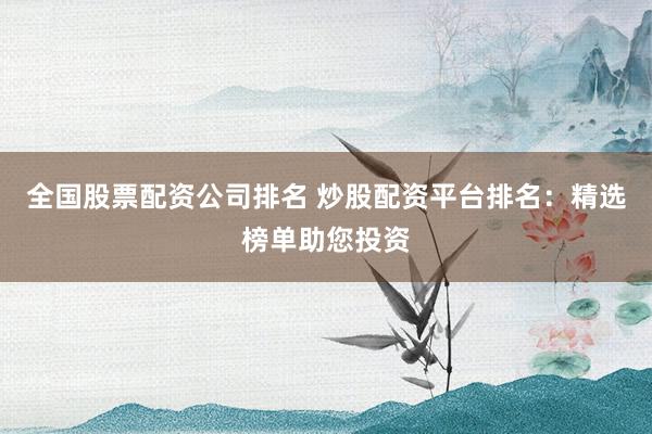 全国股票配资公司排名 炒股配资平台排名：精选榜单助您投资