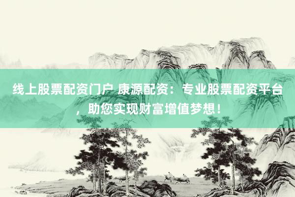 线上股票配资门户 康源配资：专业股票配资平台，助您实现财富增值梦想！