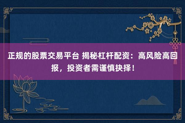 正规的股票交易平台 揭秘杠杆配资：高风险高回报，投资者需谨慎抉择！