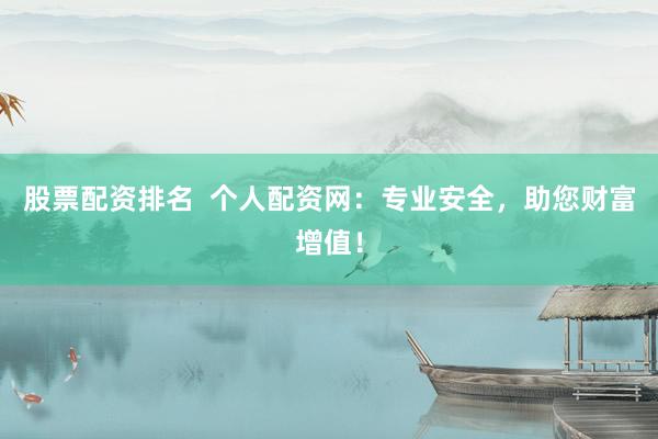 股票配资排名  个人配资网：专业安全，助您财富增值！