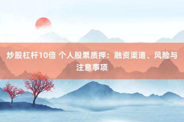 炒股杠杆10倍 个人股票质押：融资渠道、风险与注意事项