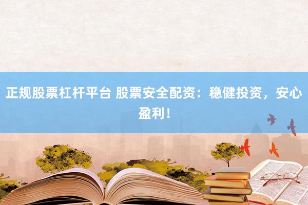 正规股票杠杆平台 股票安全配资：稳健投资，安心盈利！