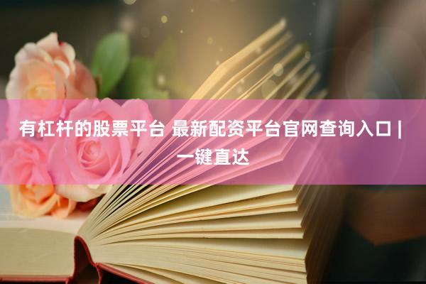 有杠杆的股票平台 最新配资平台官网查询入口 | 一键直达