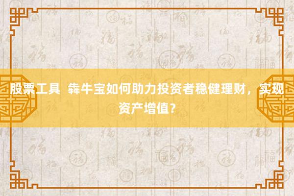 股票工具  犇牛宝如何助力投资者稳健理财，实现资产增值？