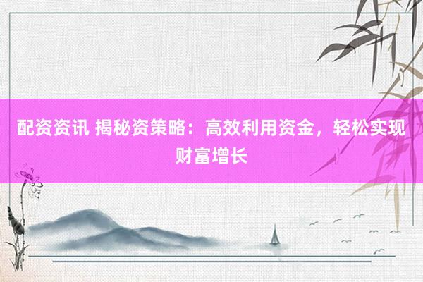 配资资讯 揭秘资策略：高效利用资金，轻松实现财富增长