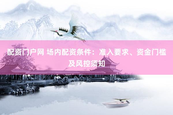 配资门户网 场内配资条件：准入要求、资金门槛及风控须知