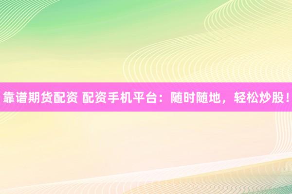 靠谱期货配资 配资手机平台：随时随地，轻松炒股！