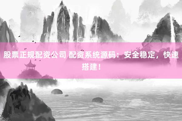 股票正规配资公司 配资系统源码：安全稳定，快速搭建！