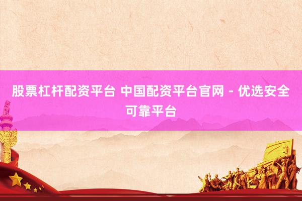 股票杠杆配资平台 中国配资平台官网 - 优选安全可靠平台