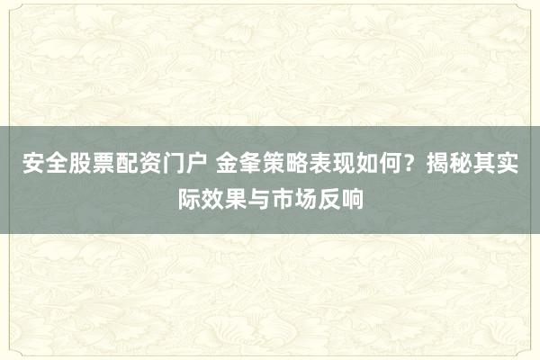 安全股票配资门户 金夆策略表现如何？揭秘其实际效果与市场反响