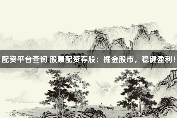 配资平台查询 股票配资荐股：掘金股市，稳健盈利！