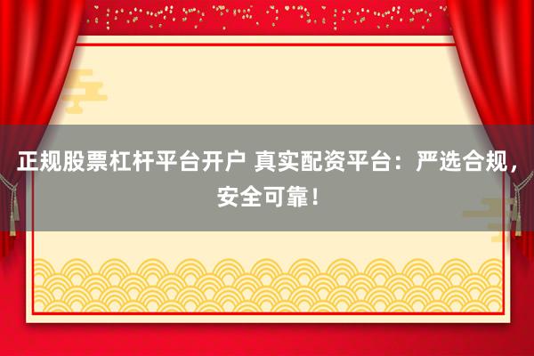 正规股票杠杆平台开户 真实配资平台：严选合规，安全可靠！