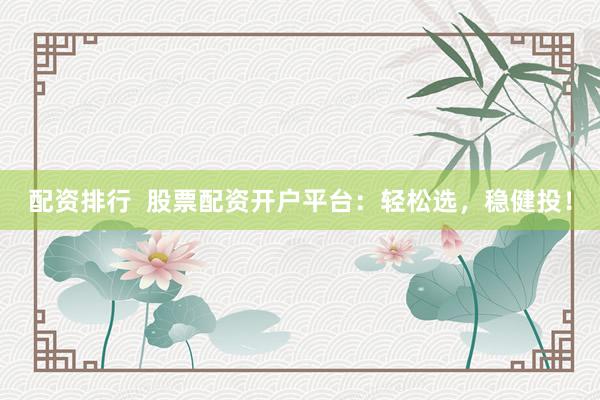 配资排行  股票配资开户平台：轻松选，稳健投！