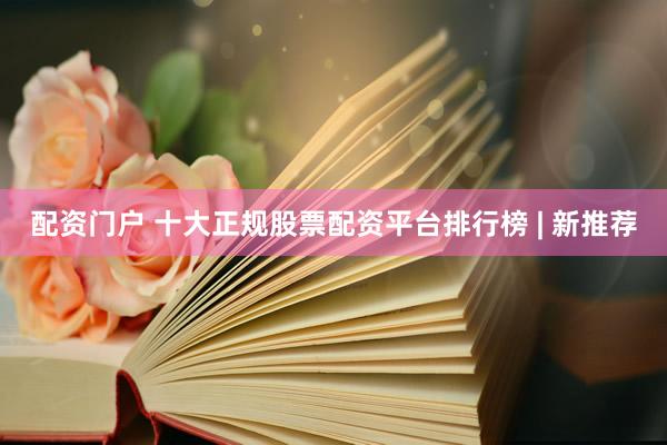 配资门户 十大正规股票配资平台排行榜 | 新推荐