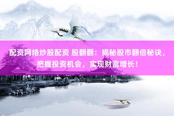 配资网络炒股配资 股翻翻：揭秘股市翻倍秘诀，把握投资机会，实现财富增长！