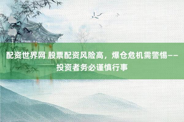 配资世界网 股票配资风险高，爆仓危机需警惕——投资者务必谨慎行事