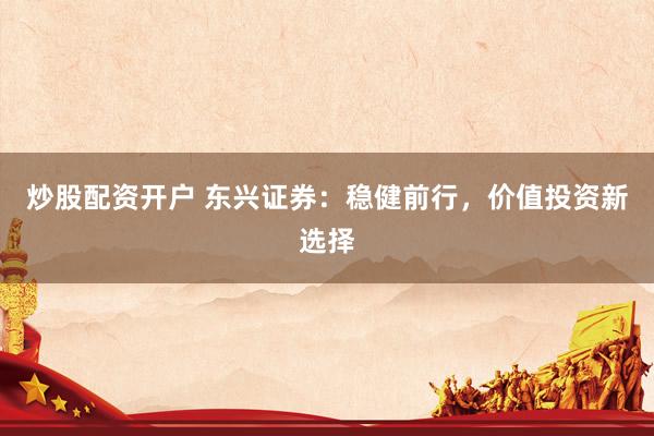 炒股配资开户 东兴证券：稳健前行，价值投资新选择