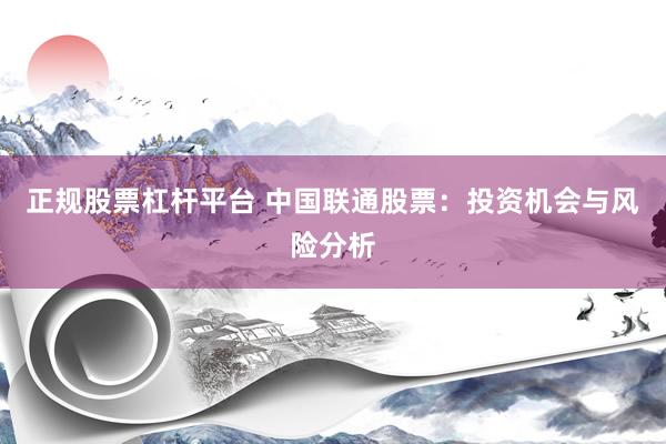正规股票杠杆平台 中国联通股票：投资机会与风险分析