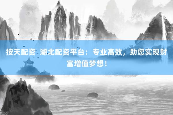 按天配资  湖北配资平台:专业高效,助您实现财富增值梦想!