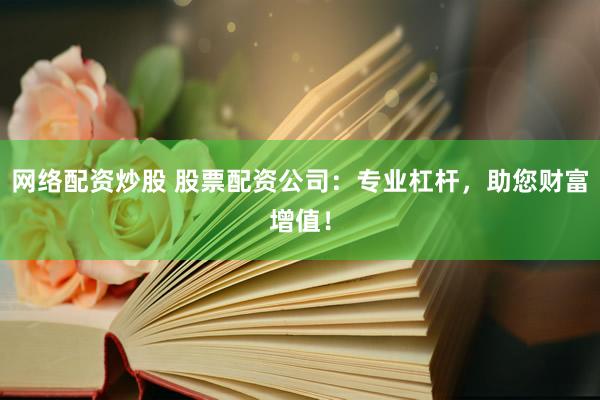 网络配资炒股 股票配资公司:专业杠杆,助您财富增值!