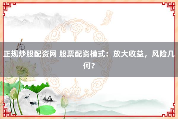 正规炒股配资网 股票配资模式：放大收益，风险几何？