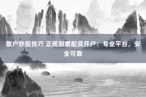 散户炒股技巧 正规股票配资开户:专业平台,安全可靠