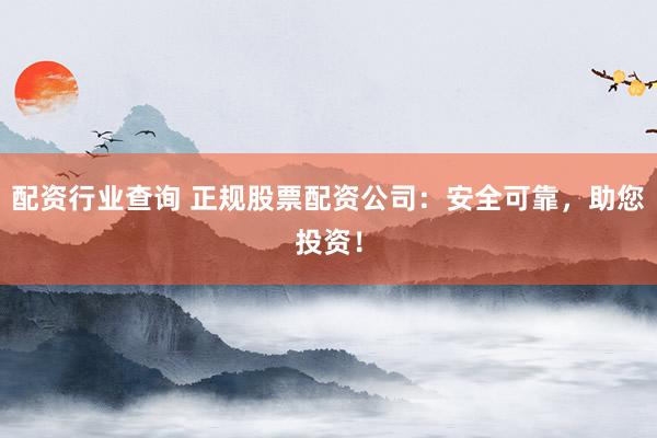 配资行业查询 正规股票配资公司:安全可靠,助您投资!