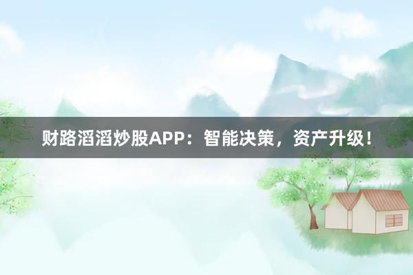 财路滔滔炒股APP:智能决策,资产升级!