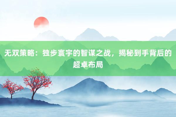 无双策略:独步寰宇的智谋之战,揭秘到手背后的超卓布局