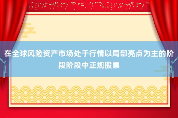 在全球风险资产市场处于行情以局部亮点为主的阶段阶段中正规股票