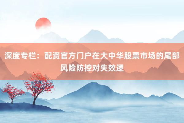 深度专栏：配资官方门户在大中华股票市场的尾部风险防控对失效逻